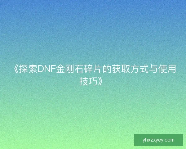 《探索DNF金刚石碎片的获取方式与使用技巧》