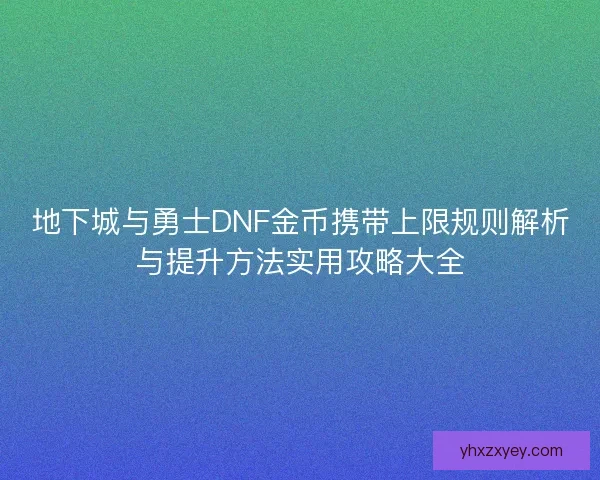 地下城与勇士DNF金币携带上限规则解析与提升方法实用攻略大全