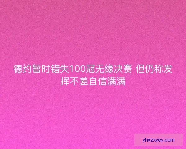 德约暂时错失100冠无缘决赛 但仍称发挥不差自信满满